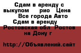 Сдам в аренду с выкупом kia рио › Цена ­ 900 - Все города Авто » Сдам в аренду   . Ростовская обл.,Ростов-на-Дону г.